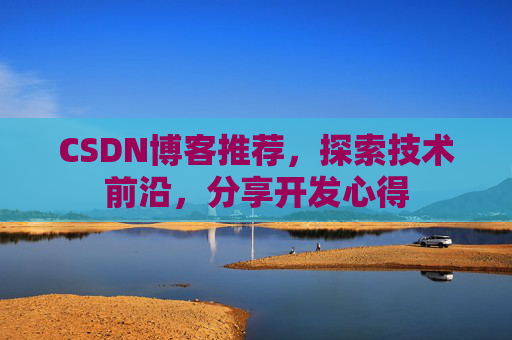 CSDN博客推荐，探索技术前沿，分享开发心得